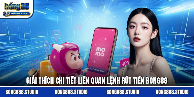 Giải thích chi tiết liên quan lệnh rút tiền Bong88