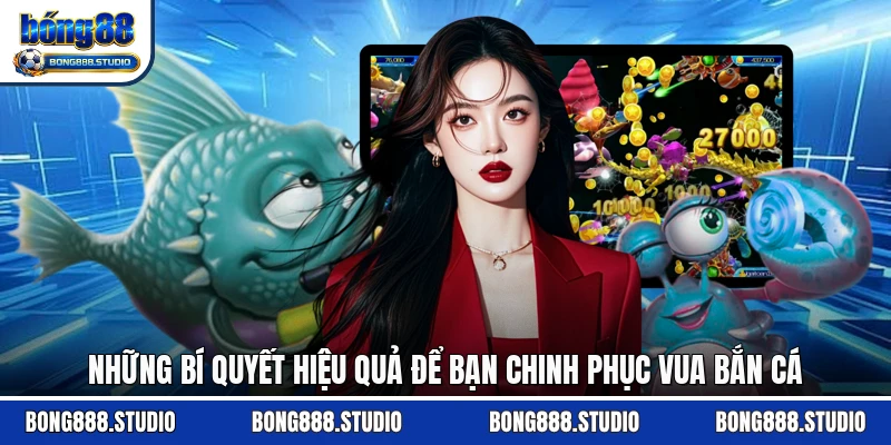 Những bí quyết hiệu quả để bạn chinh phục Vua Bắn Cá