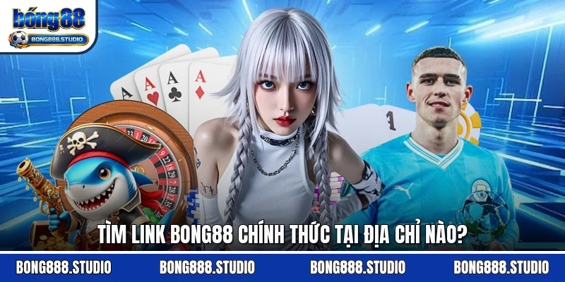 Tìm link Bong88 chính thức tại địa chỉ nào?